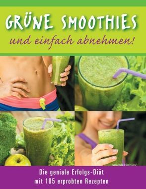 Grüne Smoothies – und einfach abnehmen! – Die geniale Erfolgs-Diät mit 105 erprobten Rezepten von Harrislee,  Amanda
