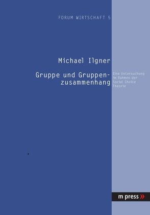 Gruppe und Gruppenzusammenhang: Eine Untersuchung im Rahmen der Social Choice Theorie von Ilgner,  Michael