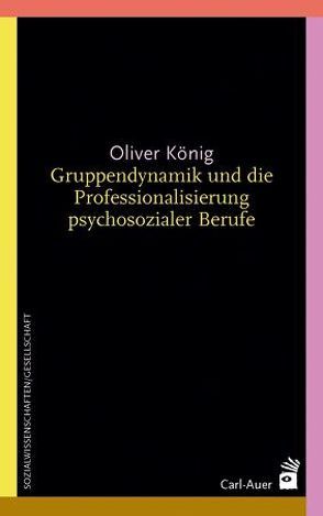 Gruppendynamik und die Professionalisierung psychosozialer Berufe von Koenig,  Oliver
