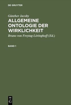 Günther Jacoby: Allgemeine Ontologie der Wirklichkeit / Günther Jacoby: Allgemeine Ontologie der Wirklichkeit. Band 1 von Freytag-Löringhoff,  Bruno von, Jacoby,  Günther