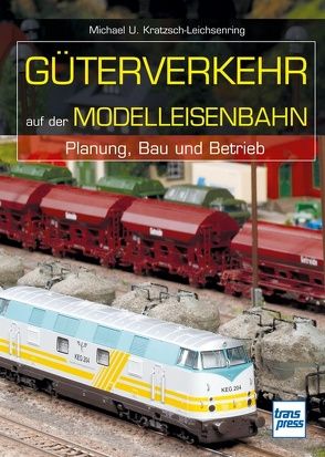 Güterverkehr auf der Modelleisenbahn von Kratzsch-Leichsenring,  Michael U.