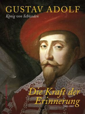 Gustav Adolf König von Schweden – Die Kraft der Erinnerung 1632-2007 von Bursell,  Barbro, Ekdahl,  Sven, Fitschen,  Klaus, Limberg,  Lennart, Maué,  Hermann, Melzer,  Reinhard, Mörke,  Olaf, Olesen,  Jens E., Oredsson,  Sverker, Reichel,  Maik, Schuberth,  Inger, Schürger,  André, Seib,  Gerhard, Stekovics,  Janos, Tullner,  Mathias, Villstrand,  Nils Erik, Wähner,  Hans, Wolke,  Lars Ericson, Wurda,  Andreas