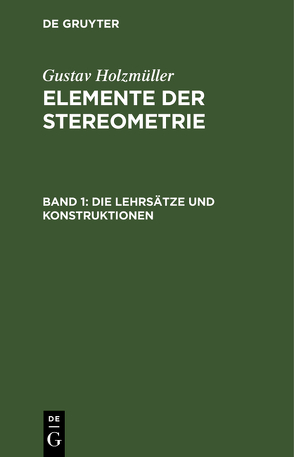 Gustav Holzmüller: Elemente der Stereometrie / Die Lehrsätze und Konstruktionen von Holzmüller,  Gustav