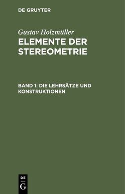 Gustav Holzmüller: Elemente der Stereometrie / Die Lehrsätze und Konstruktionen von Holzmüller,  Gustav