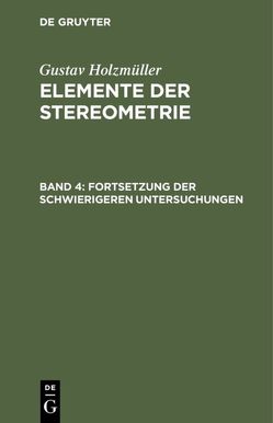 Gustav Holzmüller: Elemente der Stereometrie / Fortsetzung der schwierigeren Untersuchungen von Holzmüller,  Gustav