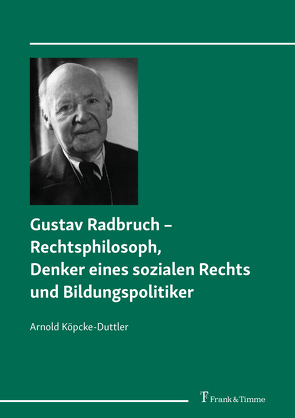 Gustav Radbruch – Rechtsphilosoph, Denker eines sozialen Rechts und Bildungspolitiker von Köpcke-Duttler,  Arnold