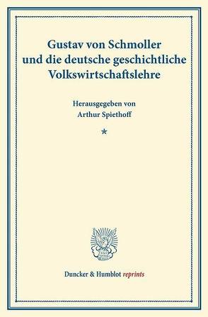 Gustav von Schmoller und die deutsche geschichtliche Volkswirtschaftslehre. von Spiethoff,  Arthur