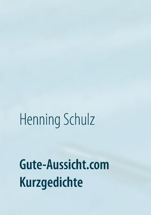 Gute-Aussicht.com Kurzgedichte von Schulz,  Henning