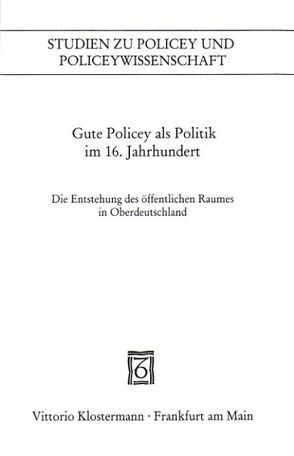 Gute Policey als Politik im 16. Jahrhundert von Blickle,  Peter, Kissling,  Peter, Schmidt,  Heinrich R., Schüpbach,  Andrea