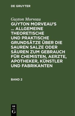 Guyton Morveau: Guyton Morveau’s … allgemeine theoretische und… / Guyton Morveau: Guyton Morveau’s … allgemeine theoretische und…. Band 2 von Bourguet,  David Ludewig, Hermbstaedt,  Sigismund Friedrich, Morveau,  Guyton