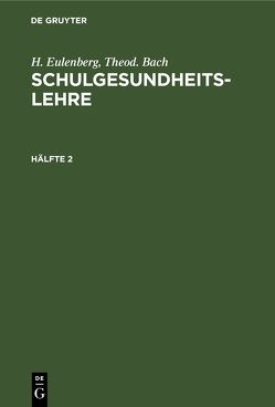 H. Eulenberg; Theod. Bach: Schulgesundheitslehre / H. Eulenberg; Theod. Bach: Schulgesundheitslehre. Hälfte 2 von Bach,  Theod., Eulenberg,  H.