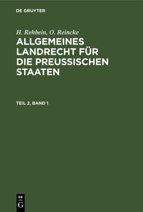 H. Rehbein; O. Reincke: Allgemeines Landrecht für die Preußischen Staaten / H. Rehbein; O. Reincke: Allgemeines Landrecht für die Preußischen Staaten. Teil 2, Band 1 von Rehbein,  H., Reincke,  O.