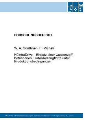 H2IntraDrive – Einsatz einer wasserstoffbetriebenen Flurförderzeugflotte unter Produktionsbedingungen von Guenthner,  Willibald, Micheli,  Robert