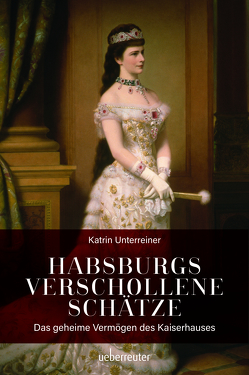 Habsburgs verschollene Schätze von Unterreiner,  Katrin