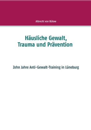 Häusliche Gewalt, Trauma und Prävention von von Bülow,  Albrecht