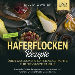 Haferflocken Rezepte – Über 120 leckere Oatmeal Gerichte für die ganze Familie von Zweier,  Silvia