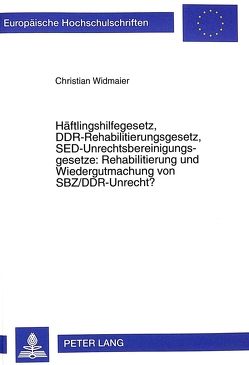 Häftlingshilfegesetz, DDR-Rehabilitierungsgesetz, SED-Unrechtsbereinigungsgesetze: Rehabilitierung und Wiedergutmachung von SBZ/DDR-Unrecht? von Widmaier,  Christian
