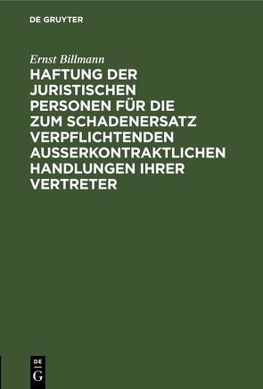 Haftung der juristischen Personen für die zum Schadenersatz verpflichtenden außerkontraktlichen Handlungen ihrer Vertreter von Billmann,  Ernst