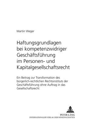 Haftungsgrundlagen bei kompetenzwidriger Geschäftsführung im Personen- und Kapitalgesellschaftsrecht von Weger,  Martin