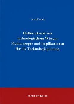 Halbwertszeit von technologischem Wissen: Messkonzepte und Implikationen für die Technologieplanung von Vanini,  Sven