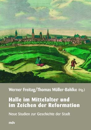 Halle im Mittelalter und im Zeitalter der Reformation von Freitag,  Werner, Müller-Bahlke,  Thomas
