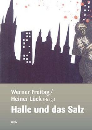 Halle und das Salz von Freitag,  Werner, Freydank,  Hanns, Just,  Jürgen, Lück,  Heiner, Meissner,  Uwe, Müller-Bahlke,  Thomas, Neuss,  Erich, Straube,  Manfred, Vogel,  Jakob