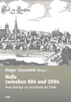 Halle zwischen 806 und 2006 von Freitag,  Werner, Häussler,  Ingrid, Jacob,  Ralf, Kathe,  Heinz, Kertscher,  Hans J, Lück,  Heiner, Monecke,  Uta, Müller-Bahlke,  Thomas, Oberschelp,  Axel, Scholz,  Michael, Vollmuth-Lindenthal,  Michael, Zaunstöck,  Holger