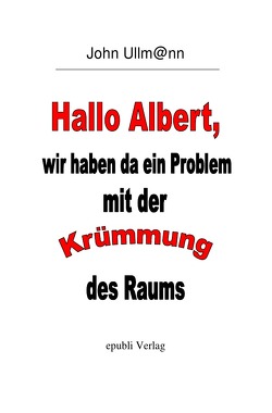 Hallo Albert, wir haben da ein Problem mit der Krümmung des Raums von Ullmann,  John