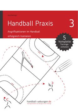 Handball Praxis 3 – Angriffsaktionen im Handball erfolgreich trainieren von Madinger,  Jörg