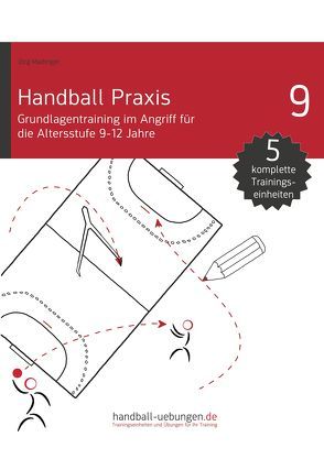 Handball Praxis 9 – Grundlagentraining im Angriff für die Altersstufe 9-12 Jahre von Madinger,  Jörg