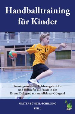 Handballtraining für Kinder: Trainingseinheiten, Erfahrungsberichte und Hilfen für die Praxis in der E- und D-Jugend mit Ausblick zur C-Jugend von Bühler-Schilling,  Walter