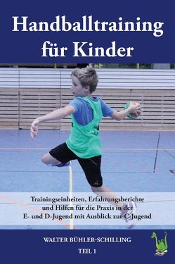 Handballtraining für Kinder: Trainingseinheiten, Erfahrungsberichte und Hilfen für die Praxis in der E- und D-Jugend mit Ausblick zur C-Jugend von Bühler-Schilling,  Walter