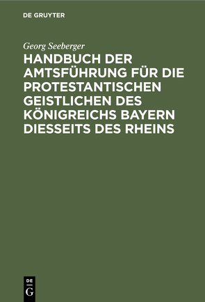 Handbuch der Amtsführung für die protestantischen Geistlichen des Königreichs Bayern diesseits des Rheins von Seeberger,  Georg