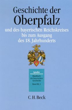 Handbuch der bayerischen Geschichte Bd. III,3: Geschichte der Oberpfalz und des bayerischen Reichskreises bis zum Ausgang des 18. Jahrhunderts von Albrecht,  Dieter, Bauer,  Christoph, Kraus,  Andreas, Pörnbacher,  Hans, Schmid,  Alois, Schmid,  Hans, Schmid,  Peter, Schremmer,  Eckart, Volkert,  Wilhelm