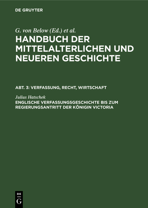 Handbuch der mittelalterlichen und neueren Geschichte. Verfassung, Recht, Wirtschaft / Englische Verfassungsgeschichte bis zum Regierungsantritt der Königin Victoria von Hatschek,  Julius