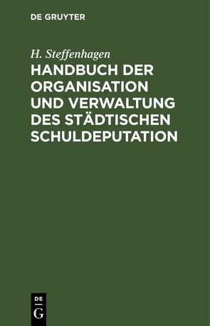 Handbuch der Organisation und Verwaltung des städtischen Schuldeputation von Steffenhagen,  H.