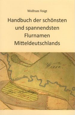 Handbuch der schönsten und spannendsten Flurnamen Mitteldeutschlands von Voigt,  Wolfram