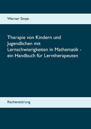 Therapie von Kindern und Jugendlichen mit Lernschwierigkeiten in Mathematik – ein Handbuch für Lerntherapeuten von Stoye,  Werner