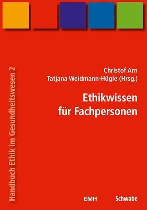 Handbuch Ethik im Gesundheitswesen / Ethikwissen für Fachpersonen von Arn,  Christof, Weidmann-Hügle,  Tatjana