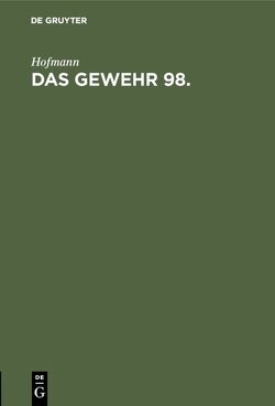 Handbuch für den Einjährig-Freiwilligen, den Unteroffizier, Offiziersaspiranten… / Das Gewehr 98 von Hofmann