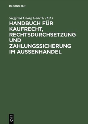 Handbuch für Kaufrecht, Rechtsdurchsetzung und Zahlungssicherung im Außenhandel von Häberle,  Siegfried Georg