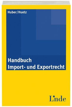 Handbuch Import- und Exportrecht von Huber,  Georg, Huetz,  Michael