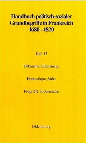 Handbuch politisch-sozialer Grundbegriffe in Frankreich 1680-1820 / Débauche, Libertinage. Domestique, Valet. Propriété, Propriétaire von Botsch,  Elisabeth, Delon,  Michel, Petitfrère,  Claude