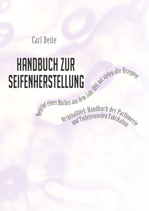 Handbuch zur Seifenherstellung – Reprint eines Handbuchs aus dem Jahr 1891 mit vielen Rezepten von Deite,  Carl
