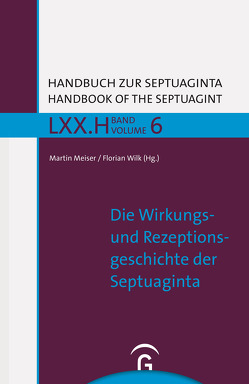 Handbuch zur Septuaginta / Die Wirkungs- und Rezeptionsgeschichte der Septuaginta von Meiser,  Martin, Wilk,  Florian