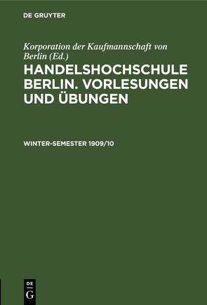 Handelshochschule Berlin. Vorlesungen und Übungen / Winter-Semester 1909/10 von Korporation der Kaufmannschaft von Berlin