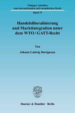 Handelsliberalisierung und Marktintegration unter dem WTO-GATT-Recht. von Duvigneau,  Johann Ludwig