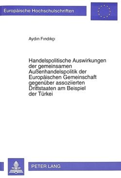 Handelspolitische Auswirkungen der gemeinsamen Außenhandelspolitik der Europäischen Gemeinschaft gegenüber assoziierten Drittstaaten am Beispiel der Türkei von Findikçi,  Aydin