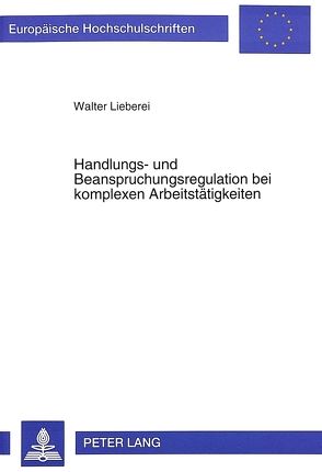Handlungs- und Beanspruchungsregulation bei komplexen Arbeitstätigkeiten von Lieberei,  Walter