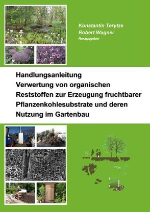 Handlungsanleitung – Verwertung von organischen Reststoffen zur Erzeugung fruchtbarer Pflanzenkohlesubstrate und deren Nutzung im Gartenbau von Terytze,  Konstantin, Wagner,  Robert